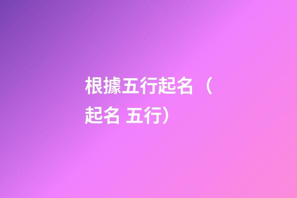 根據五行起名（起名 五行）
